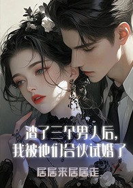 渣了三个男人后,我被他们合伙试婚了(1v3)